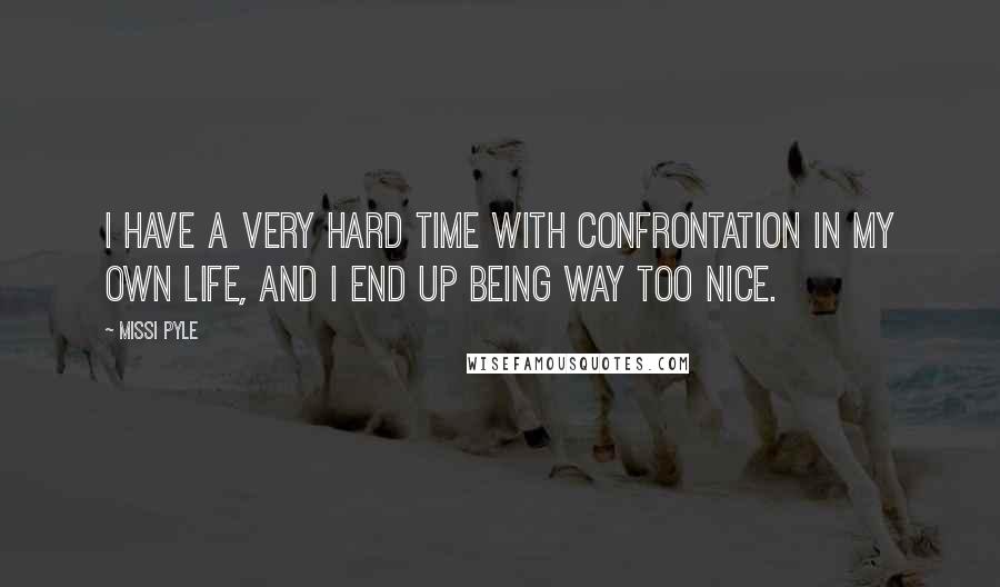 Missi Pyle Quotes: I have a very hard time with confrontation in my own life, and I end up being way too nice.