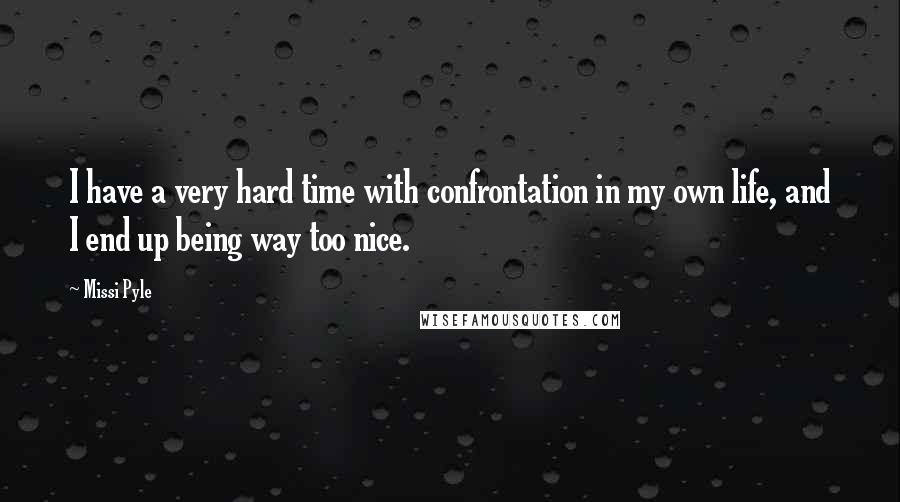 Missi Pyle Quotes: I have a very hard time with confrontation in my own life, and I end up being way too nice.