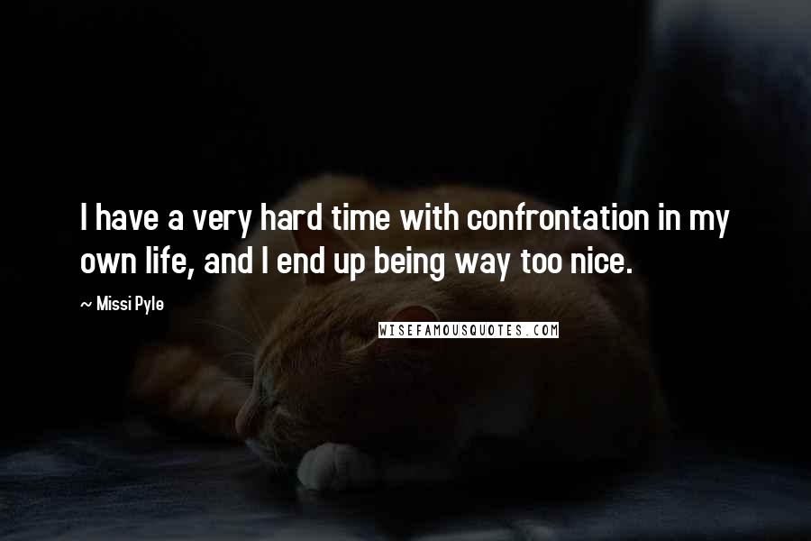 Missi Pyle Quotes: I have a very hard time with confrontation in my own life, and I end up being way too nice.