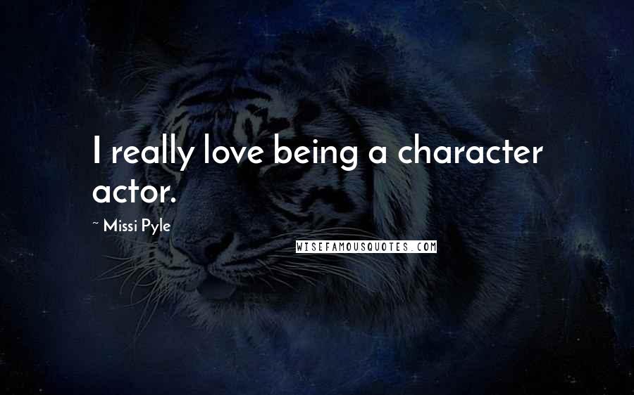 Missi Pyle Quotes: I really love being a character actor.