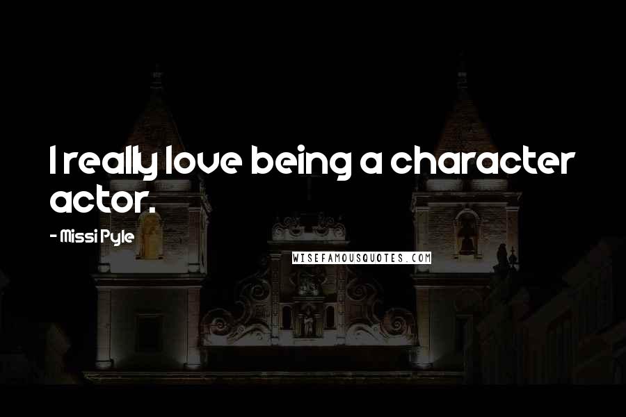 Missi Pyle Quotes: I really love being a character actor.