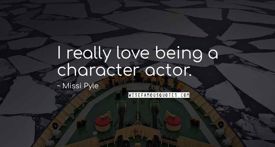 Missi Pyle Quotes: I really love being a character actor.