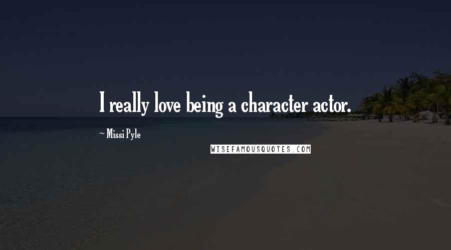 Missi Pyle Quotes: I really love being a character actor.