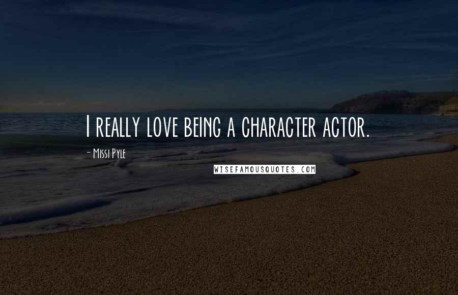 Missi Pyle Quotes: I really love being a character actor.