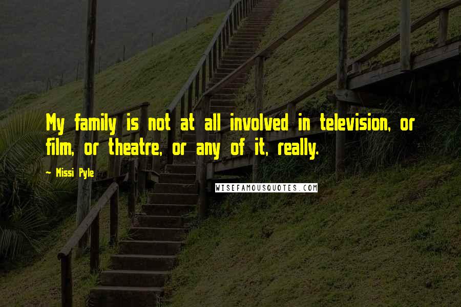 Missi Pyle Quotes: My family is not at all involved in television, or film, or theatre, or any of it, really.