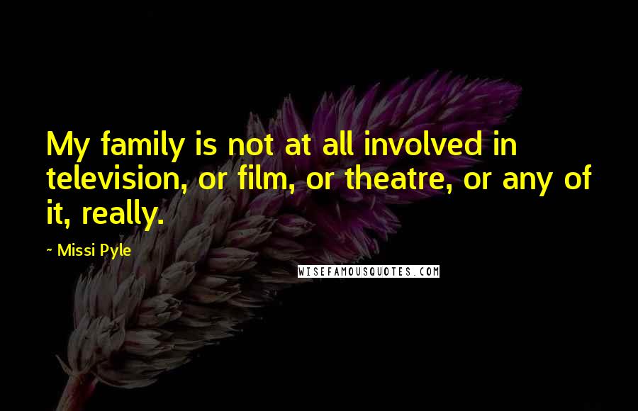 Missi Pyle Quotes: My family is not at all involved in television, or film, or theatre, or any of it, really.