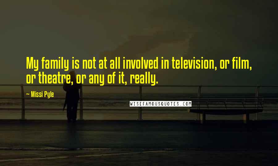 Missi Pyle Quotes: My family is not at all involved in television, or film, or theatre, or any of it, really.