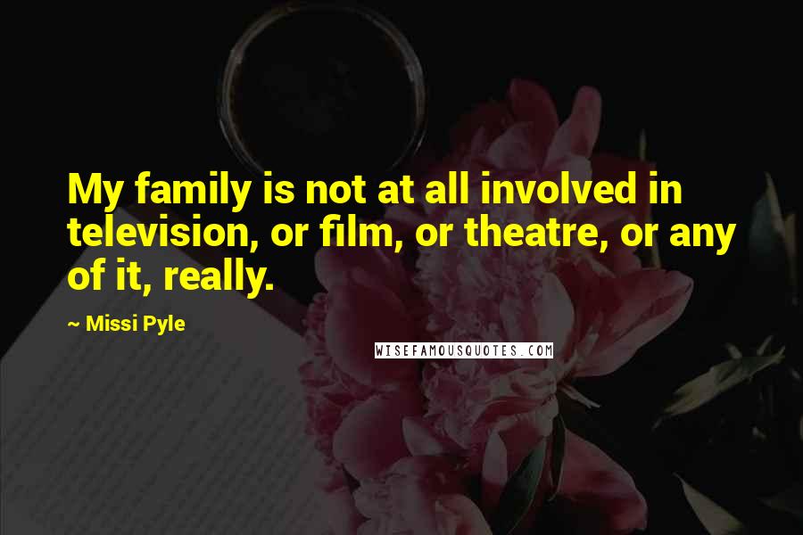 Missi Pyle Quotes: My family is not at all involved in television, or film, or theatre, or any of it, really.
