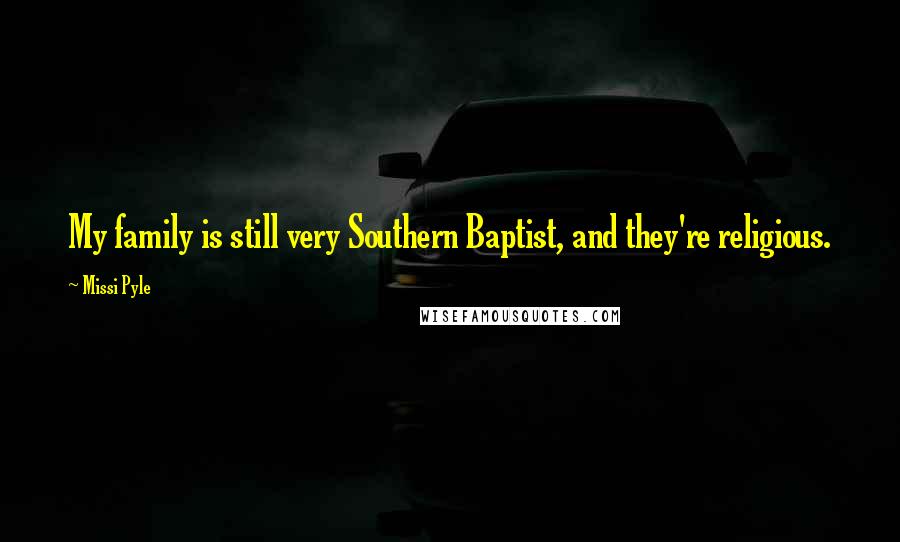 Missi Pyle Quotes: My family is still very Southern Baptist, and they're religious.