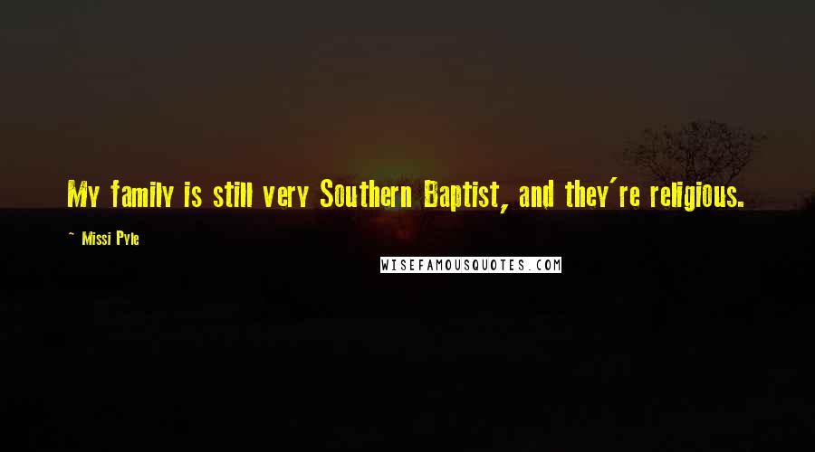 Missi Pyle Quotes: My family is still very Southern Baptist, and they're religious.