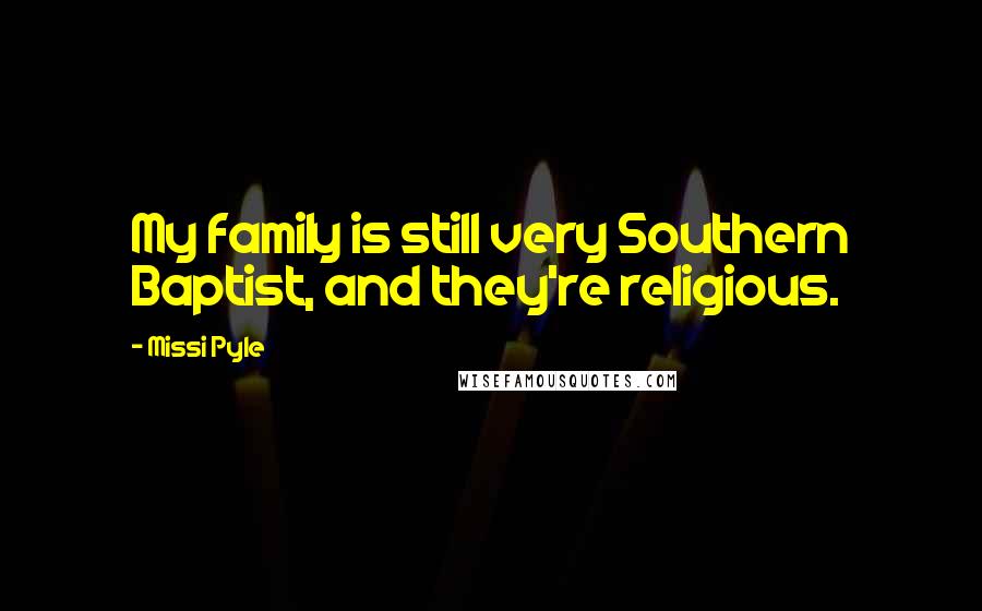 Missi Pyle Quotes: My family is still very Southern Baptist, and they're religious.