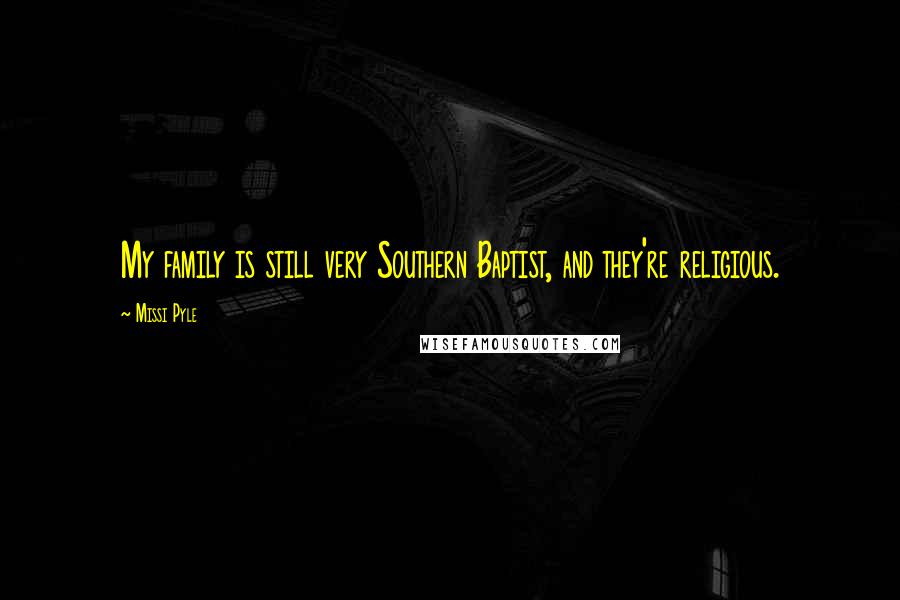 Missi Pyle Quotes: My family is still very Southern Baptist, and they're religious.