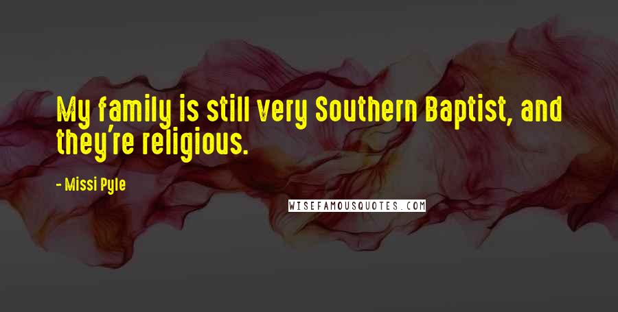 Missi Pyle Quotes: My family is still very Southern Baptist, and they're religious.