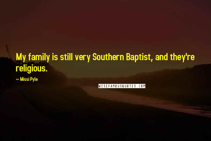 Missi Pyle Quotes: My family is still very Southern Baptist, and they're religious.