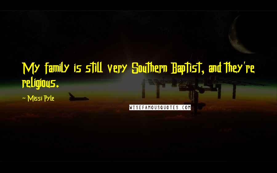 Missi Pyle Quotes: My family is still very Southern Baptist, and they're religious.