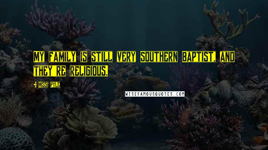Missi Pyle Quotes: My family is still very Southern Baptist, and they're religious.