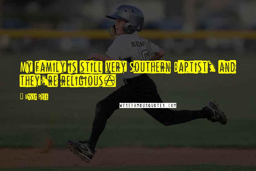 Missi Pyle Quotes: My family is still very Southern Baptist, and they're religious.