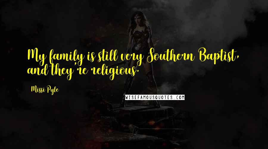 Missi Pyle Quotes: My family is still very Southern Baptist, and they're religious.