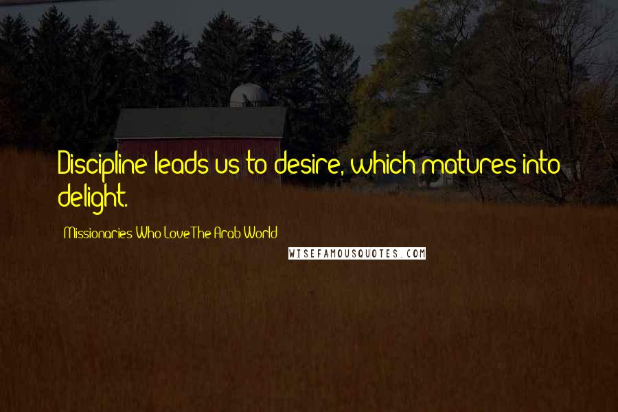 Missionaries Who Love The Arab World Quotes: Discipline leads us to desire, which matures into delight.