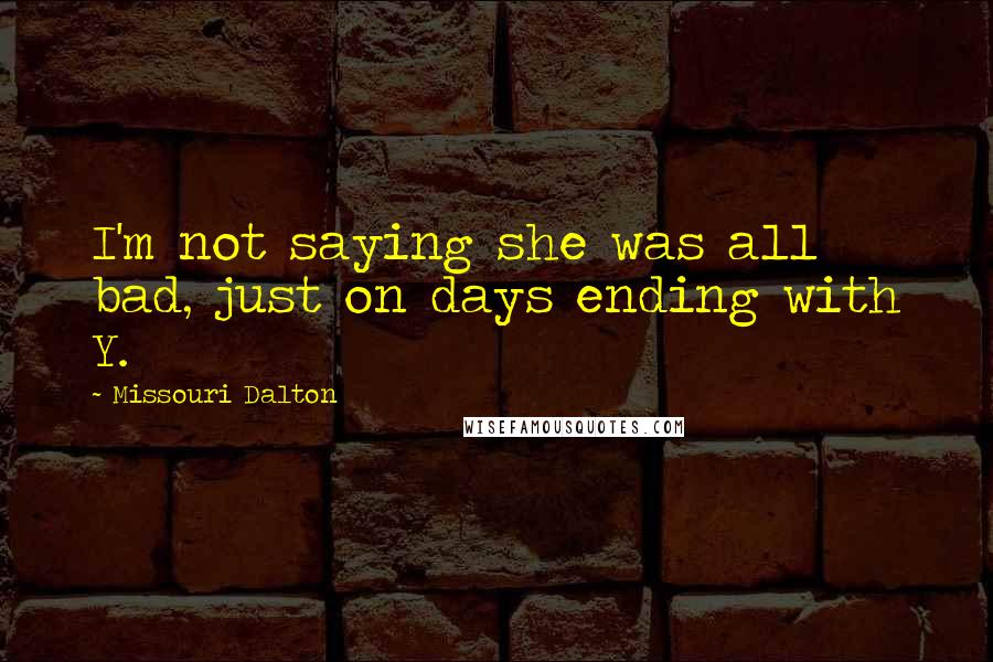 Missouri Dalton Quotes: I'm not saying she was all bad, just on days ending with Y.