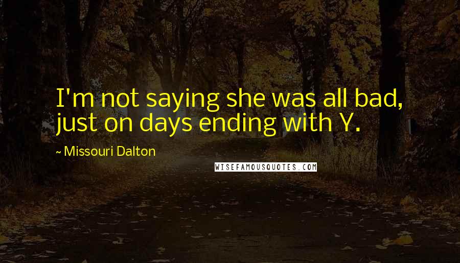 Missouri Dalton Quotes: I'm not saying she was all bad, just on days ending with Y.