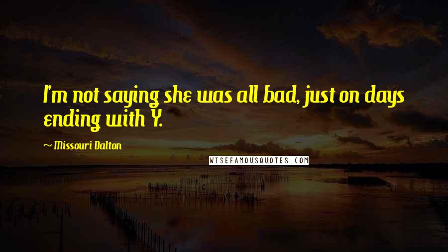 Missouri Dalton Quotes: I'm not saying she was all bad, just on days ending with Y.