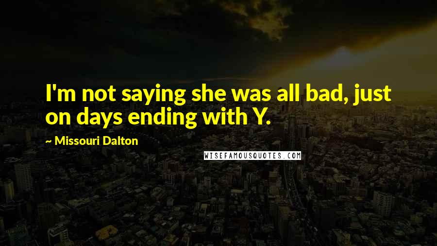 Missouri Dalton Quotes: I'm not saying she was all bad, just on days ending with Y.