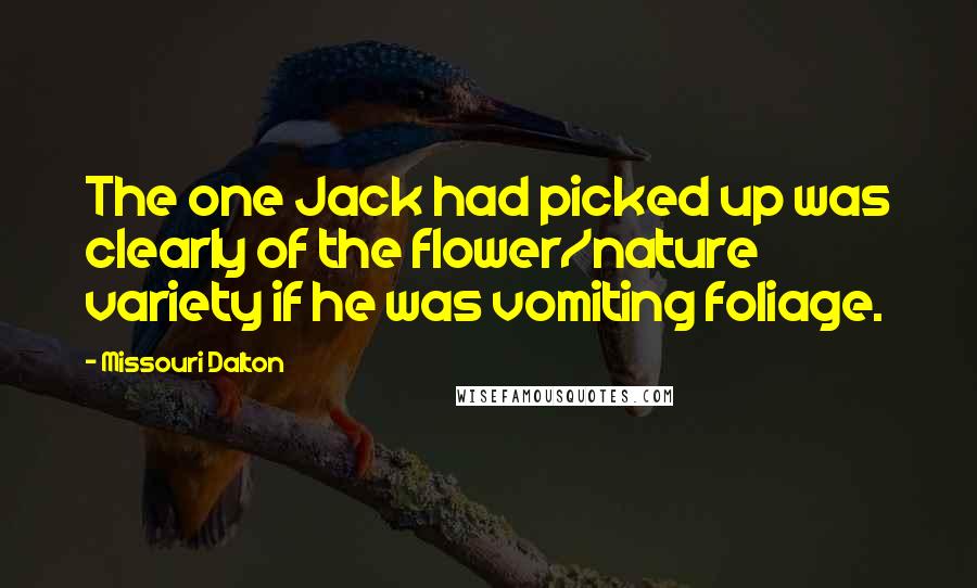 Missouri Dalton Quotes: The one Jack had picked up was clearly of the flower/nature variety if he was vomiting foliage.