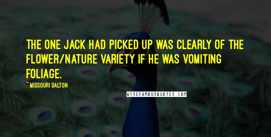 Missouri Dalton Quotes: The one Jack had picked up was clearly of the flower/nature variety if he was vomiting foliage.