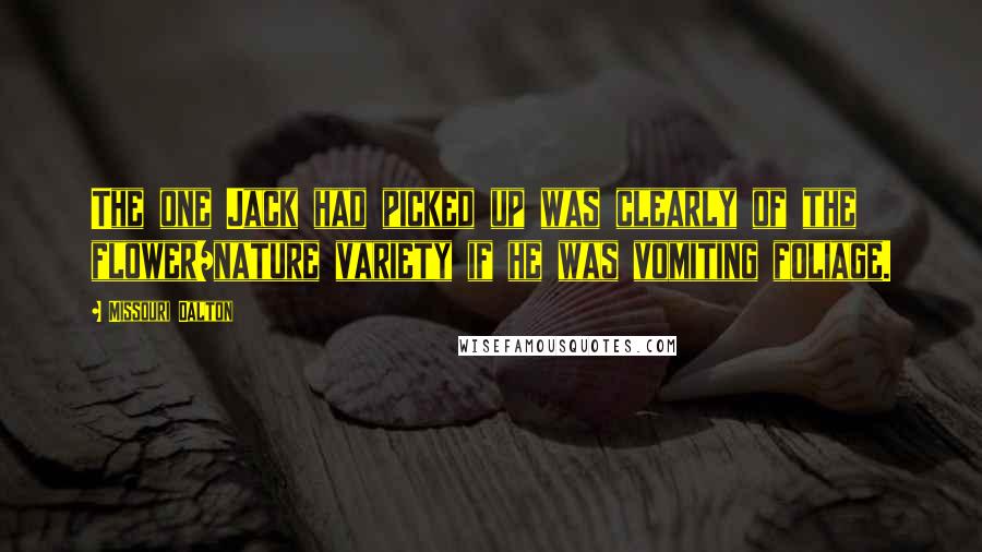 Missouri Dalton Quotes: The one Jack had picked up was clearly of the flower/nature variety if he was vomiting foliage.