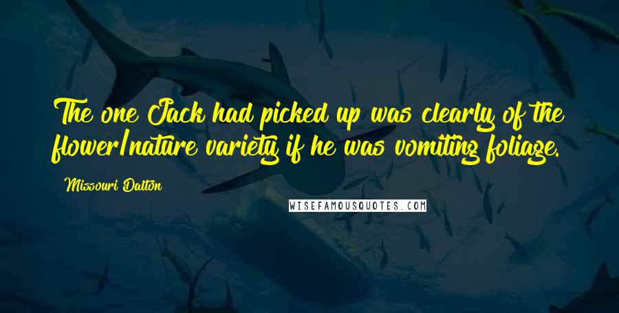 Missouri Dalton Quotes: The one Jack had picked up was clearly of the flower/nature variety if he was vomiting foliage.