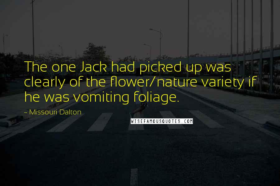 Missouri Dalton Quotes: The one Jack had picked up was clearly of the flower/nature variety if he was vomiting foliage.