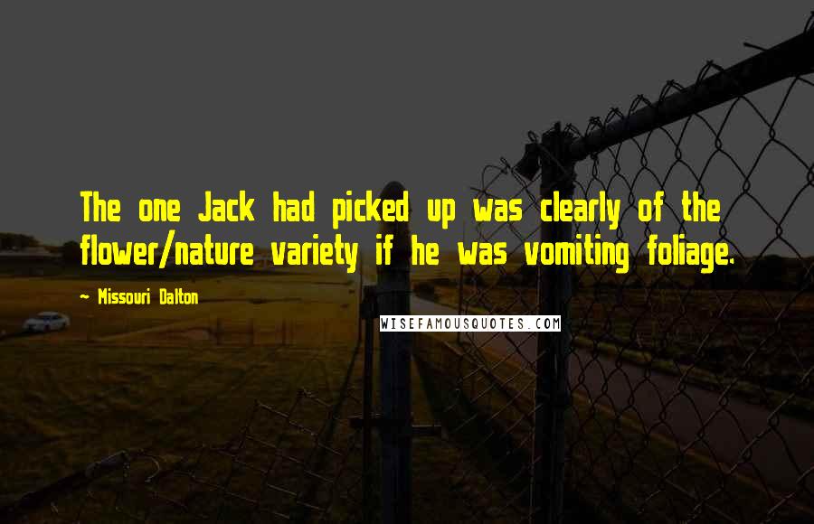 Missouri Dalton Quotes: The one Jack had picked up was clearly of the flower/nature variety if he was vomiting foliage.