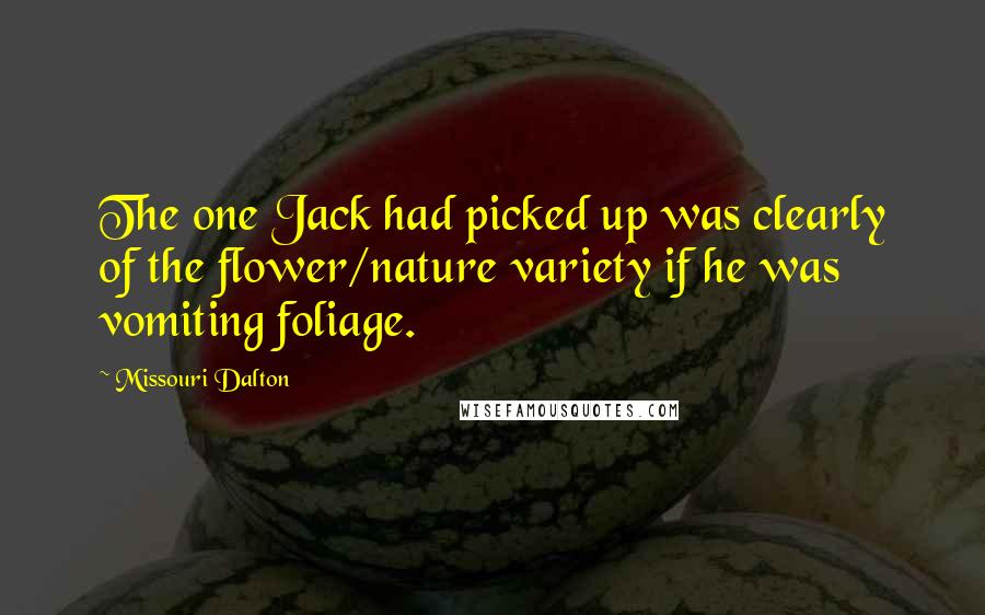 Missouri Dalton Quotes: The one Jack had picked up was clearly of the flower/nature variety if he was vomiting foliage.