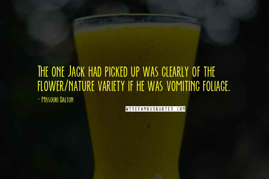 Missouri Dalton Quotes: The one Jack had picked up was clearly of the flower/nature variety if he was vomiting foliage.