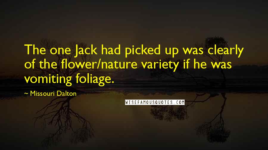 Missouri Dalton Quotes: The one Jack had picked up was clearly of the flower/nature variety if he was vomiting foliage.