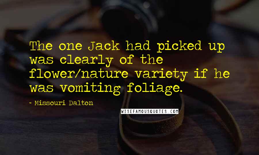 Missouri Dalton Quotes: The one Jack had picked up was clearly of the flower/nature variety if he was vomiting foliage.