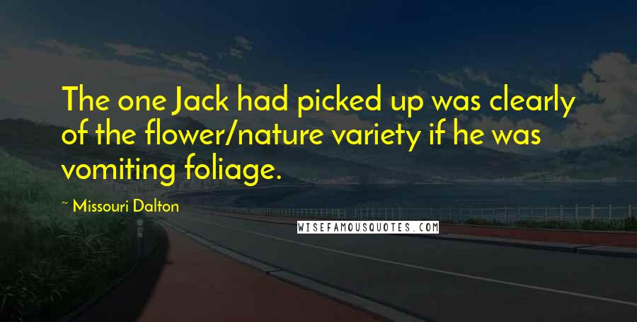 Missouri Dalton Quotes: The one Jack had picked up was clearly of the flower/nature variety if he was vomiting foliage.