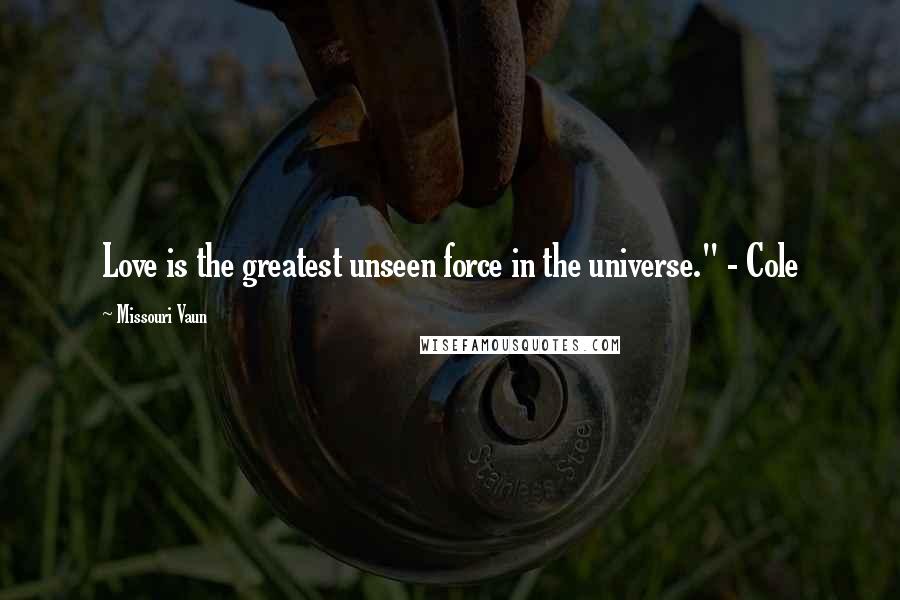 Missouri Vaun Quotes: Love is the greatest unseen force in the universe." - Cole