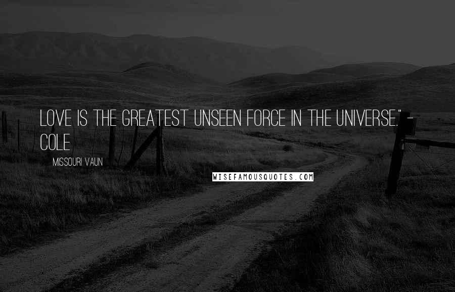 Missouri Vaun Quotes: Love is the greatest unseen force in the universe." - Cole