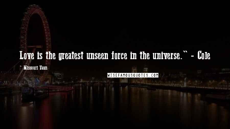 Missouri Vaun Quotes: Love is the greatest unseen force in the universe." - Cole