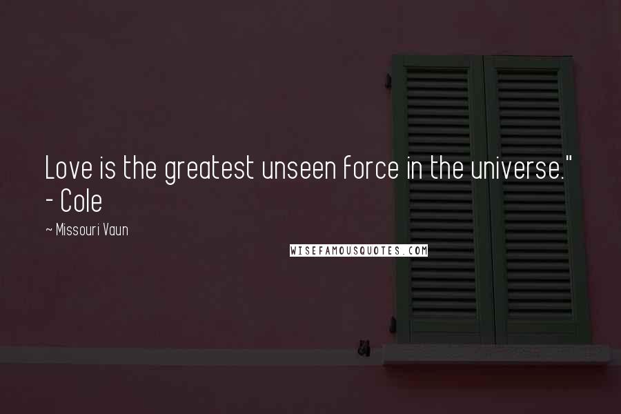Missouri Vaun Quotes: Love is the greatest unseen force in the universe." - Cole