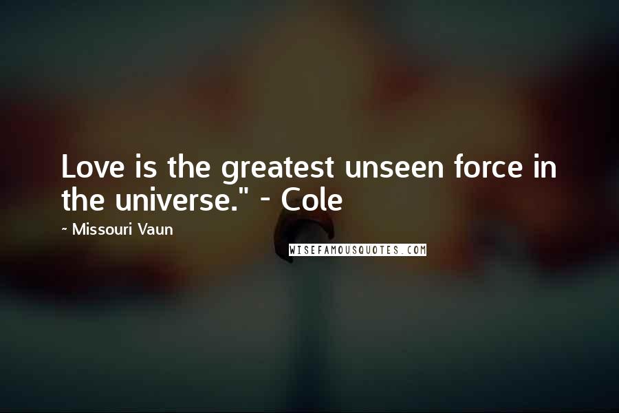 Missouri Vaun Quotes: Love is the greatest unseen force in the universe." - Cole