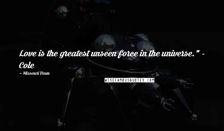 Missouri Vaun Quotes: Love is the greatest unseen force in the universe." - Cole