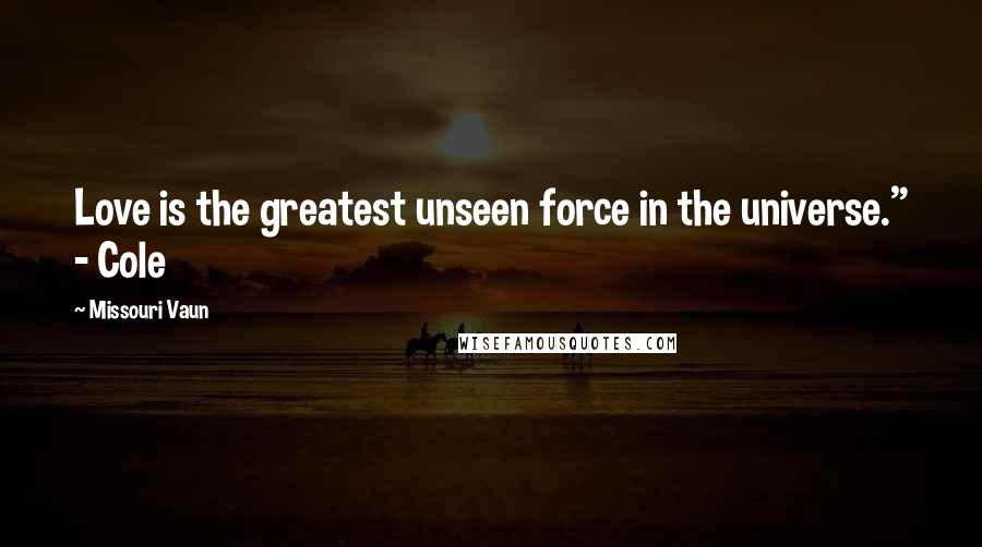 Missouri Vaun Quotes: Love is the greatest unseen force in the universe." - Cole
