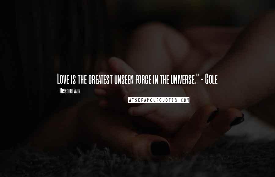 Missouri Vaun Quotes: Love is the greatest unseen force in the universe." - Cole