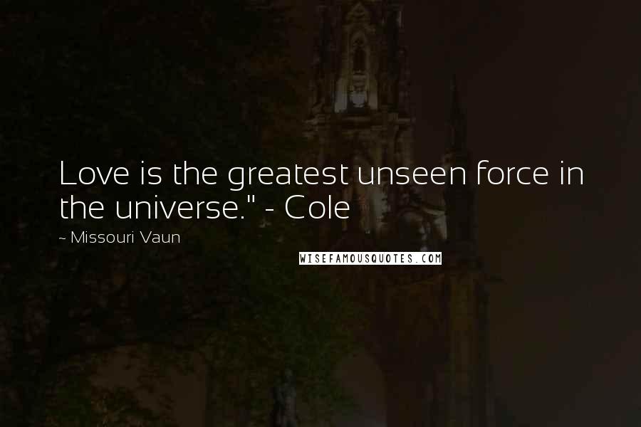 Missouri Vaun Quotes: Love is the greatest unseen force in the universe." - Cole