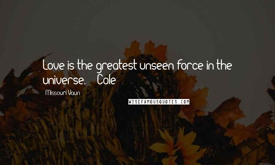 Missouri Vaun Quotes: Love is the greatest unseen force in the universe." - Cole