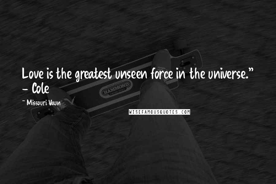 Missouri Vaun Quotes: Love is the greatest unseen force in the universe." - Cole