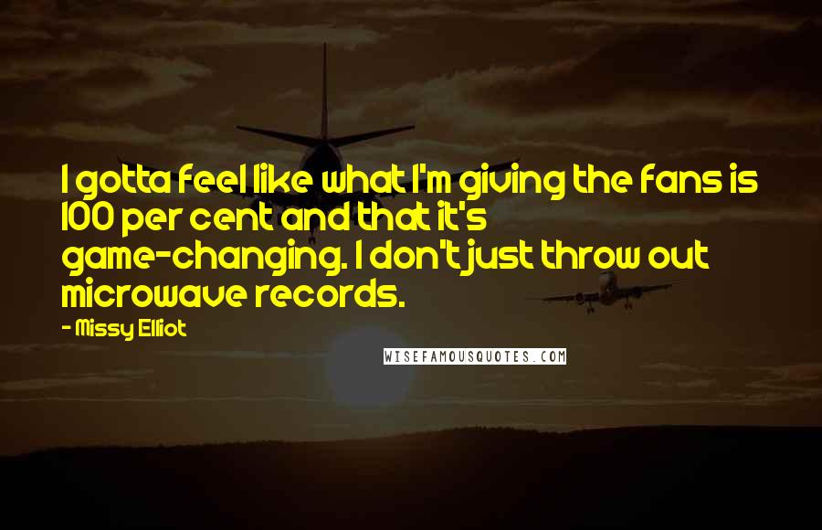 Missy Elliot Quotes: I gotta feel like what I'm giving the fans is 100 per cent and that it's game-changing. I don't just throw out microwave records.